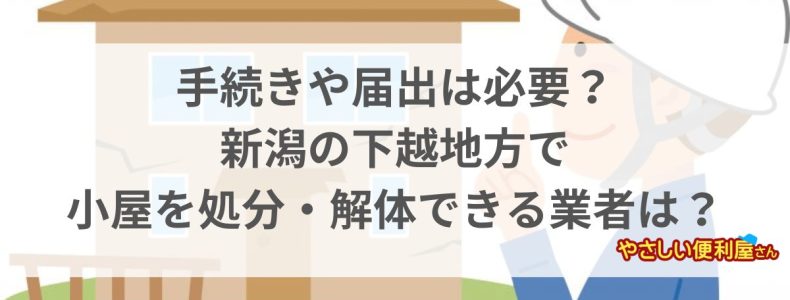 手続きや届出は必要？新潟の下越地方で小屋を処分・解体できる業者は？