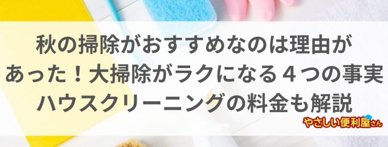 秋の掃除がおすすめなのは理由が あった！大掃除がラクになる４つの事実 ハウスクリーニングの料金も解説