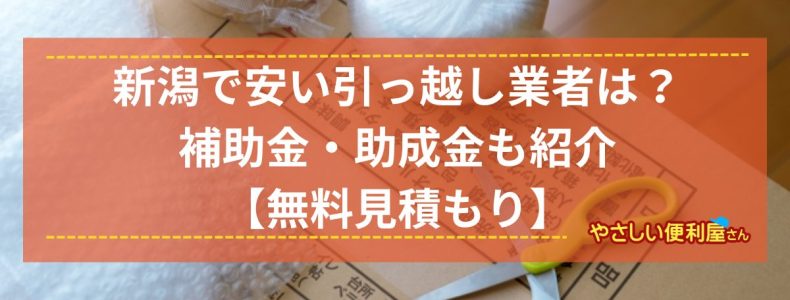 新潟で安い引っ越し業者は？補助金・助成金についても紹介「やさしい便利屋さん」【無料見積もり】