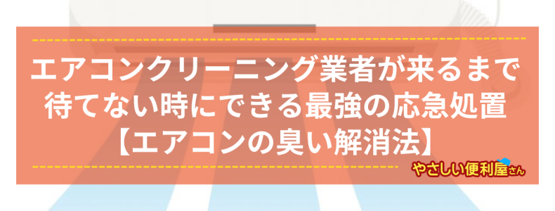 エアコンクリーニング業者が来るまで待てない時にできる最強の応急処置【エアコンの臭い解消法】